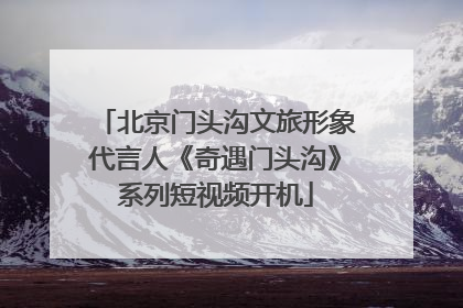 北京门头沟文旅形象代言人《奇遇门头沟》系列短视频开机