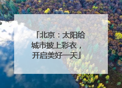 北京：太阳给城市披上彩衣，开启美好一天