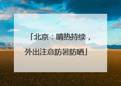 北京：晴热持续，外出注意防暑防晒