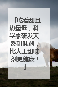 吃着甜且热量低，科学家研发天然甜味剂，比人工甜味剂更健康！