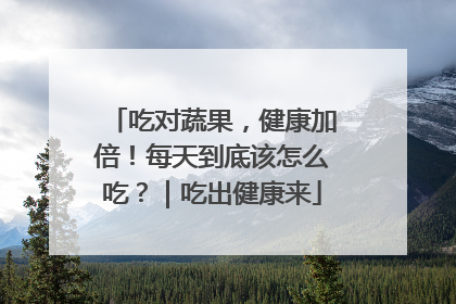 吃对蔬果，健康加倍！每天到底该怎么吃？｜吃出健康来
