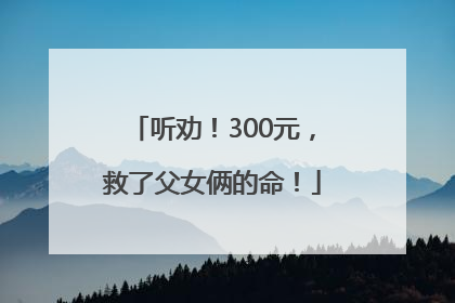 听劝！300元，救了父女俩的命！
