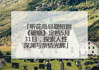听花岛悬疑短剧《破晓》定档5月31日，探索人性深渊与亲情光辉