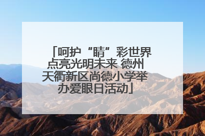 呵护“睛”彩世界点亮光明未来 德州天衢新区尚德小学举办爱眼日活动