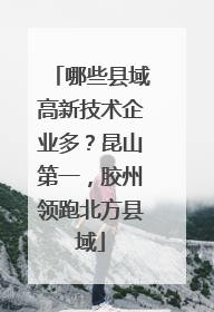 哪些县域高新技术企业多？昆山第一，胶州领跑北方县域