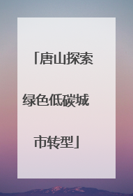 唐山探索绿色低碳城市转型