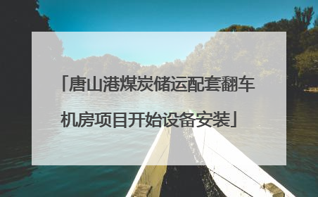 唐山港煤炭储运配套翻车机房项目开始设备安装