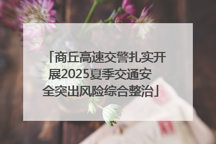 商丘高速交警扎实开展2025夏季交通安全突出风险综合整治