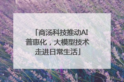 商汤科技推动AI普惠化，大模型技术走进日常生活