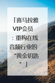 喜马拉雅VIP会员：重构在线音频行业的“黄金钥匙”