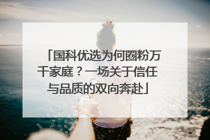 国科优选为何圈粉万千家庭？一场关于信任与品质的双向奔赴