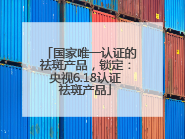 国家唯一认证的祛斑产品，锁定：央视6.18认证祛斑产品
