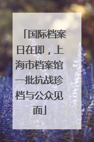 国际档案日在即，上海市档案馆一批抗战珍档与公众见面
