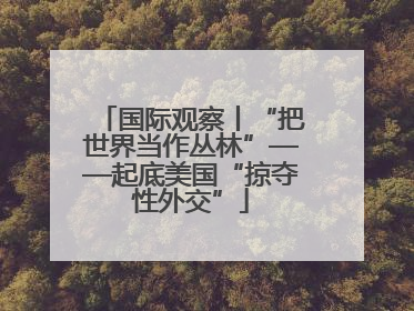 国际观察丨“把世界当作丛林”——起底美国“掠夺性外交”