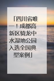 四川省唯一！成都高新区骑龙中水湿地公园入选全国典型案例