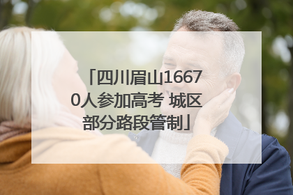 四川眉山16670人参加高考 城区部分路段管制
