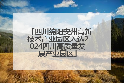 四川绵阳安州高新技术产业园区入选2024四川高质量发展产业园区
