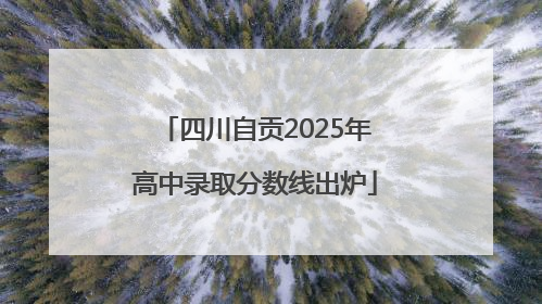 四川自贡2025年高中录取分数线出炉