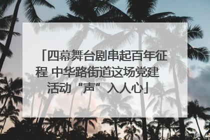 四幕舞台剧串起百年征程 中华路街道这场党建活动“声”入人心