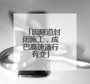 因隧道封闭施工，成巴高速通行有变