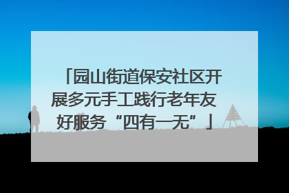 园山街道保安社区开展多元手工践行老年友好服务“四有一无”