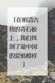 在明清古巷的青石板上，我们找到了最中国的爱情模样