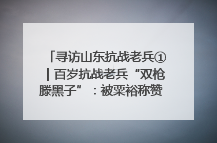 寻访山东抗战老兵①｜百岁抗战老兵“双枪滕黑子”：被粟裕称赞的“孤胆英雄”