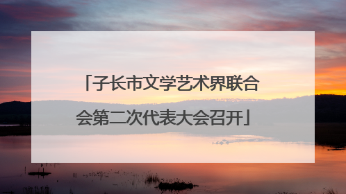 子长市文学艺术界联合会第二次代表大会召开