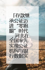 存款继承公证迈进“零跑腿”时代，河北在全国率先实现公证机构与银行数据实时交互
