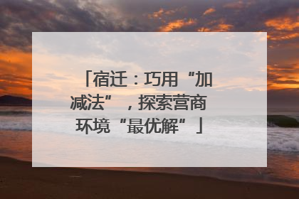 宿迁：巧用“加减法”，探索营商环境“最优解”