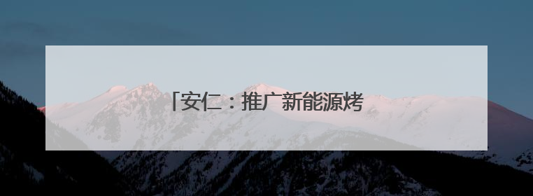 安仁：推广新能源烤房 降本增效惠烟农
