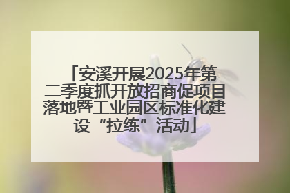 安溪开展2025年第二季度抓开放招商促项目落地暨工业园区标准化建设“拉练”活动