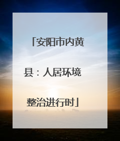 安阳市内黄县：人居环境整治进行时