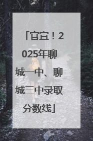 官宣！2025年聊城一中、聊城三中录取分数线