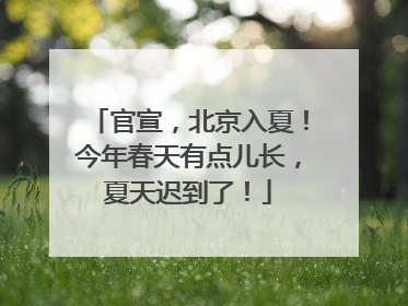 官宣，北京入夏！今年春天有点儿长，夏天迟到了！