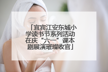宜宾江安东城小学读书节系列活动在庆“六一”课本剧展演璀璨收官