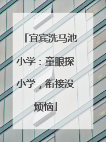 宜宾洗马池小学：童眼探小学，衔接没烦恼