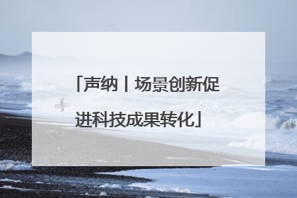 声纳丨场景创新促进科技成果转化