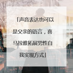 声音表达也可以是父亲的语言，喜马拉雅拓展男性自我实现方式