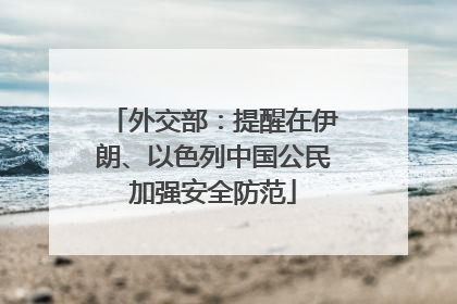 外交部：提醒在伊朗、以色列中国公民加强安全防范