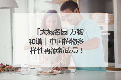 大城名园 万物和谐｜中国植物多样性再添新成员！它只在西藏墨脱
