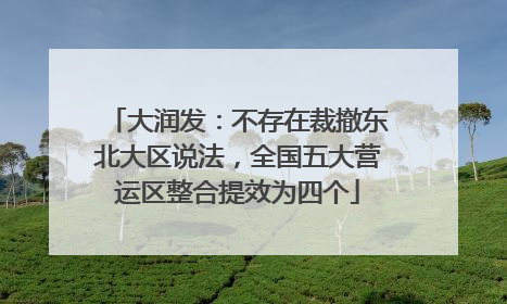 大润发：不存在裁撤东北大区说法，全国五大营运区整合提效为四个