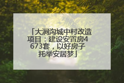 大涧沟城中村改造项目：建设安置房4673套，以好房子托举安居梦