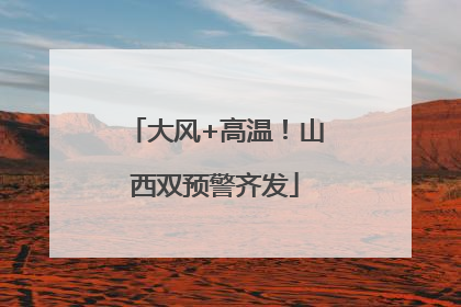 大风+高温！山西双预警齐发