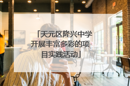 天元区隆兴中学开展丰富多彩的项目实践活动