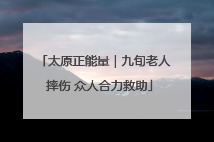 太原正能量｜九旬老人摔伤 众人合力救助