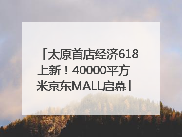 太原首店经济618上新！40000平方米京东MALL启幕