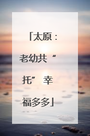 太原：老幼共“托” 幸福多多