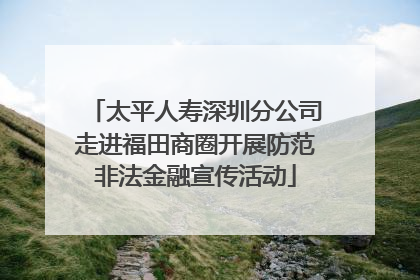 太平人寿深圳分公司走进福田商圈开展防范非法金融宣传活动