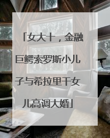 女大十，金融巨鳄索罗斯小儿子与希拉里干女儿高调大婚